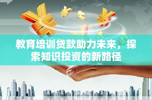 偏关教育培训贷款助力未来，探索知识投资的新路径