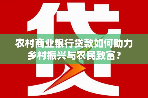偏关农村商业银行贷款如何助力乡村振兴与农民致富？