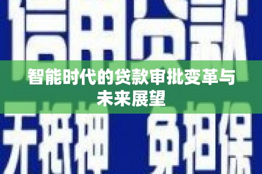 偏关智能时代的贷款审批变革与未来展望