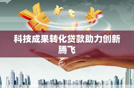 偏关科技成果转化贷款助力创新腾飞
