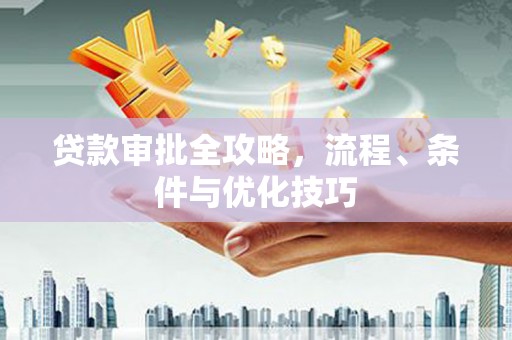 偏关贷款审批全攻略，流程、条件与优化技巧