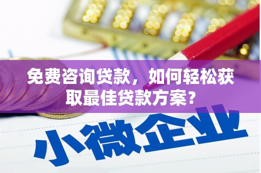 偏关免费咨询贷款，如何轻松获取最佳贷款方案？
